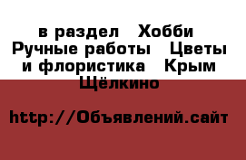  в раздел : Хобби. Ручные работы » Цветы и флористика . Крым,Щёлкино